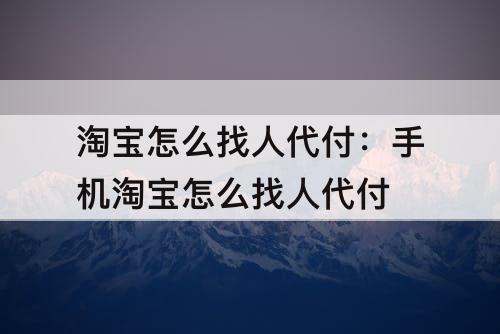 淘宝怎么找人代付：手机淘宝怎么找人代付