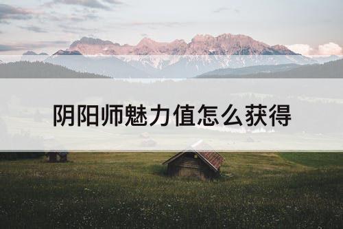 阴阳师魅力值怎么获得