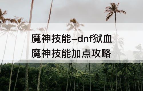 魔神技能-dnf狱血魔神技能加点攻略
