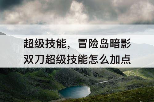 超级技能，冒险岛暗影双刀超级技能怎么加点