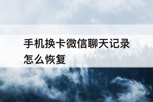 手机换卡微信聊天记录怎么恢复