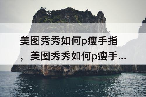 美图秀秀如何p瘦手指，美图秀秀如何p瘦手指教程