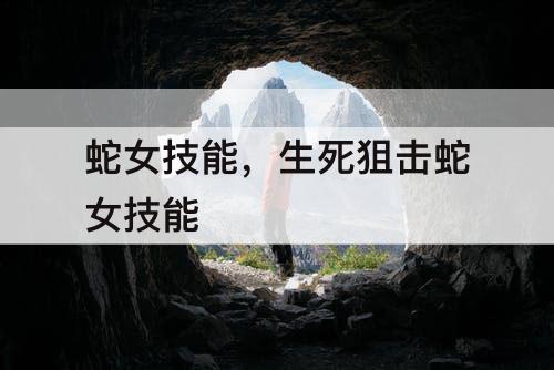 蛇女技能，生死狙击蛇女技能