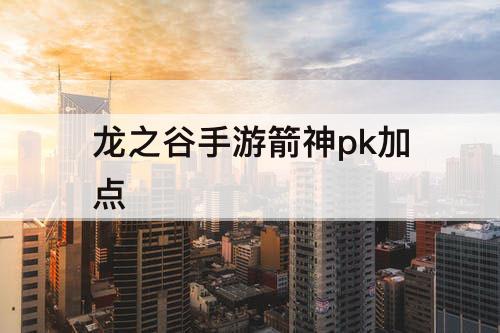 龙之谷手游箭神pk加点
