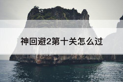 神回避2第十关怎么过