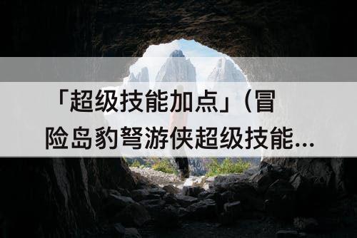 「超级技能加点」(冒险岛豹弩游侠超级技能加点)