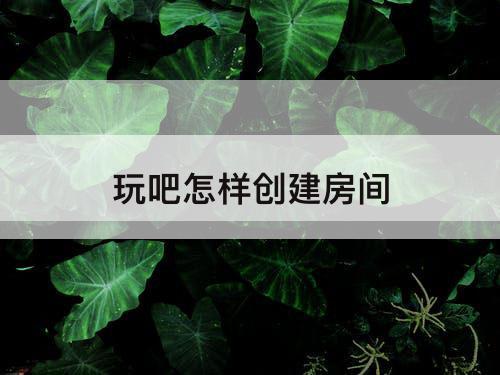 玩吧怎样创建房间