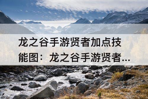 龙之谷手游贤者加点技能图：龙之谷手游贤者加点技能图最新