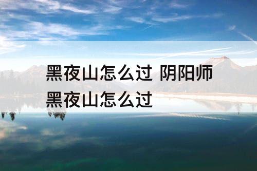黑夜山怎么过 阴阳师黑夜山怎么过