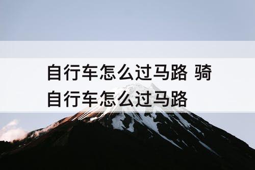 自行车怎么过马路 骑自行车怎么过马路