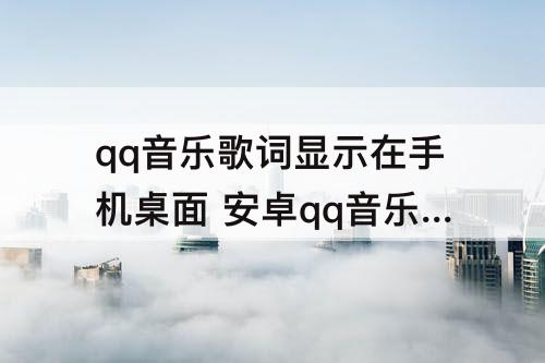 qq音乐歌词显示在手机桌面 安卓qq音乐歌词显示在手机桌面