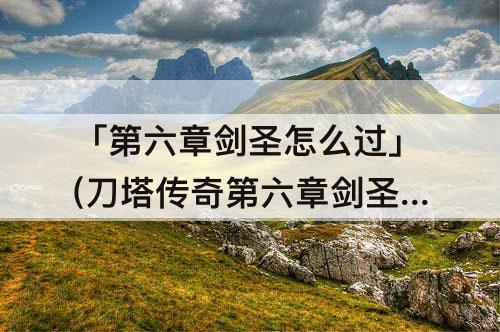 「第六章剑圣怎么过」(刀塔传奇第六章剑圣怎么过)