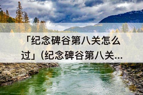 「纪念碑谷第八关怎么过」(纪念碑谷第八关怎么过关)