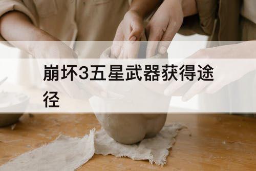 崩坏3五星武器获得途径