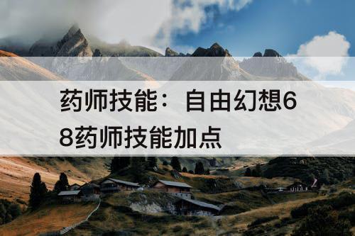 药师技能：自由幻想68药师技能加点