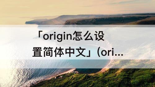 「origin怎么设置简体中文」(origin怎么设置简体中文 知乎)