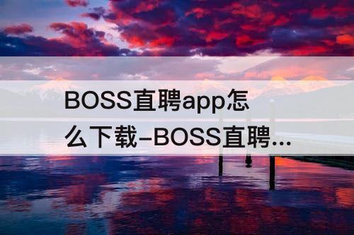 BOSS直聘app怎么下载-BOSS直聘app怎么下载在线简历