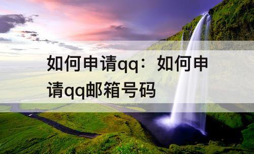 如何申请qq：如何申请qq邮箱号码
