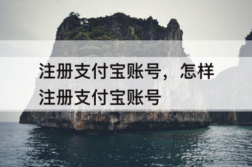 注册支付宝账号，怎样注册支付宝账号