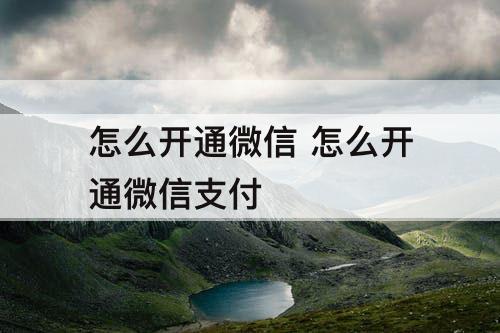 怎么开通微信 怎么开通微信支付