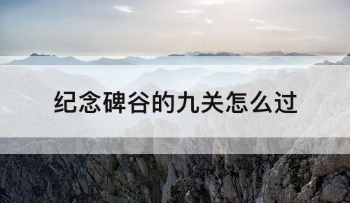 纪念碑谷的九关怎么过