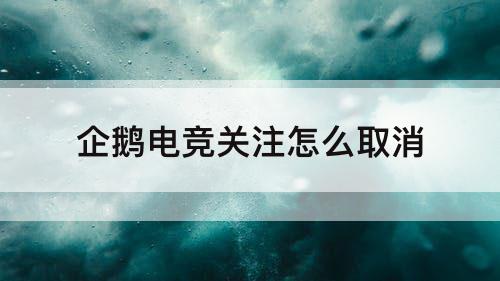 企鹅电竞关注怎么取消