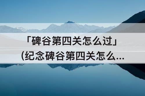 「碑谷第四关怎么过」(纪念碑谷第四关怎么过图解)