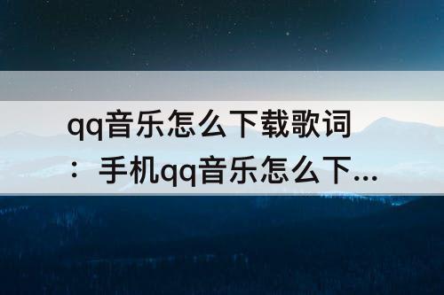 qq音乐怎么下载歌词：手机qq音乐怎么下载歌词到mp3上