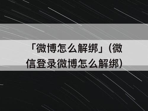 「微博怎么解绑」(微信登录微博怎么解绑)