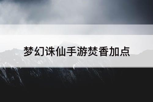 梦幻诛仙手游焚香加点