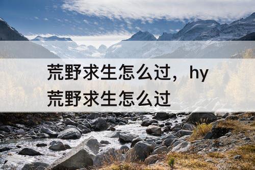 荒野求生怎么过，hy荒野求生怎么过
