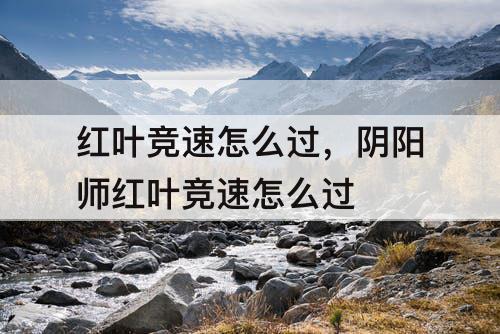 红叶竞速怎么过，阴阳师红叶竞速怎么过