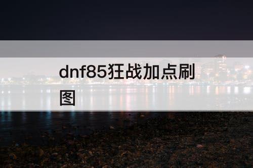dnf85狂战加点刷图