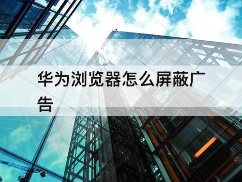 华为浏览器怎么屏蔽广告