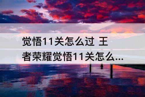 觉悟11关怎么过 王者荣耀觉悟11关怎么过