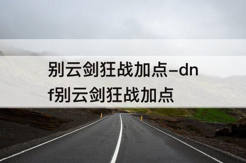 别云剑狂战加点-dnf别云剑狂战加点