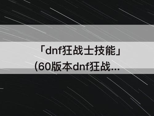 「dnf狂战士技能」(60版本dnf狂战士技能加点)