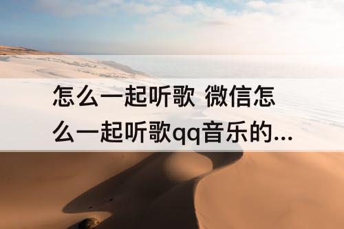 怎么一起听歌 微信怎么一起听歌qq音乐的音乐