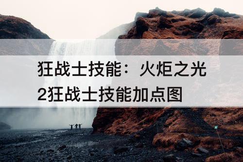 狂战士技能：火炬之光2狂战士技能加点攻略