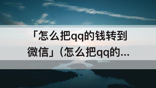 「怎么把qq的钱转到微信」(怎么把qq的钱转到微信上去不用卡)