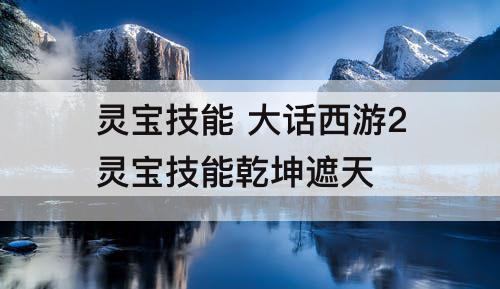 灵宝技能 大话西游2灵宝技能乾坤遮天
