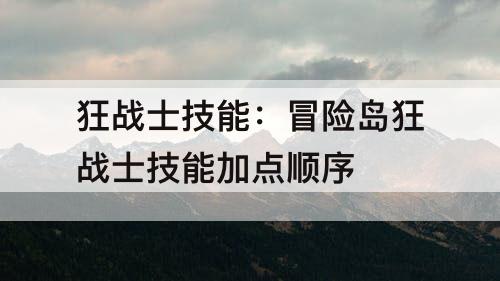 狂战士技能：冒险岛狂战士技能加点顺序