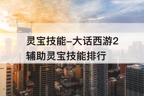 灵宝技能-大话西游2辅助灵宝技能排行