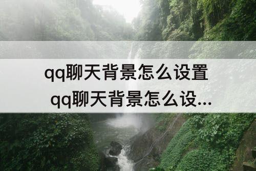 qq聊天背景怎么设置 qq聊天背景怎么设置动态壁纸