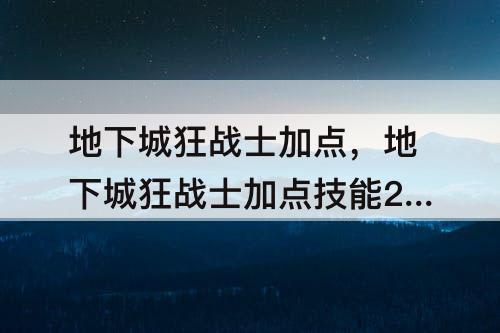 地下城狂战士加点，地下城狂战士加点技能2023