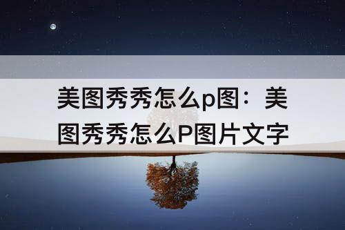 美图秀秀怎么p图：美图秀秀怎么P图片文字