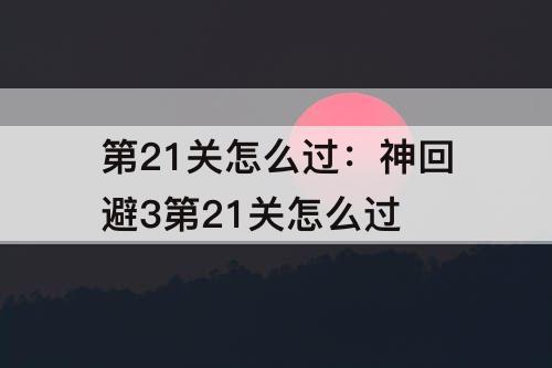 第21关怎么过：神回避3第21关怎么过