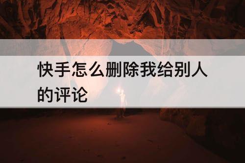 快手怎么删除我给别人的评论