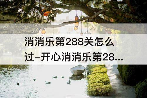 消消乐第288关怎么过-开心消消乐第288关怎么过