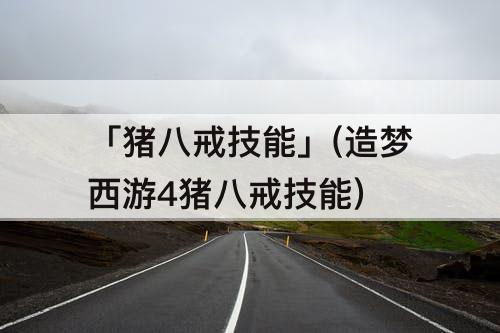 「猪八戒技能」(造梦西游4猪八戒技能)